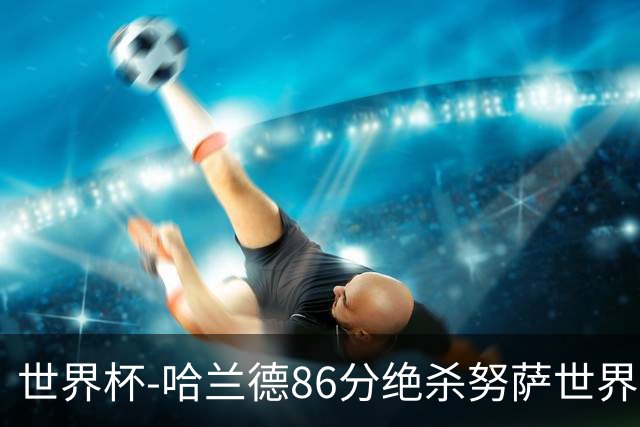 世界杯-哈兰德86分绝杀努萨世界波 挪威2-1科特迪瓦