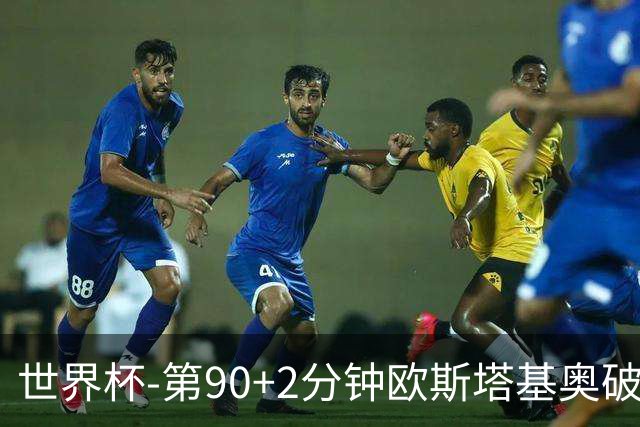 世界杯-第90+2分钟欧斯塔基奥破门 加拿大1-0绝杀南非