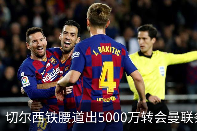 切尔西铁腰道出5000万转会曼联条件！埃德本周再次体检，原因曝光