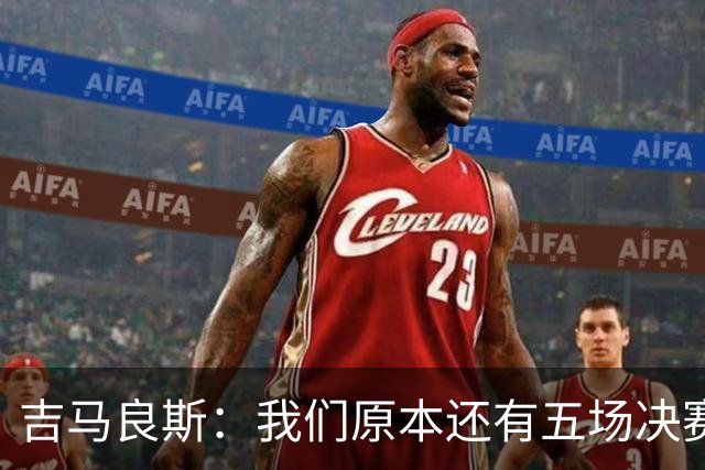 吉马良斯：我们原本还有五场决赛要踢，现在只剩下四场了