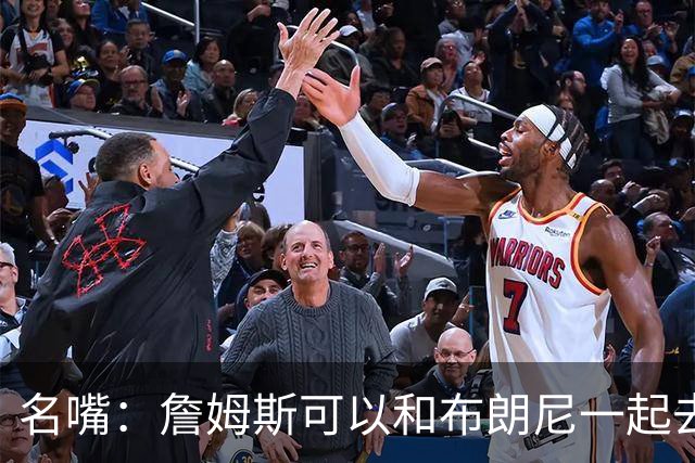 名嘴：詹姆斯可以和布朗尼一起去热火 热火也需要他的得分和组织