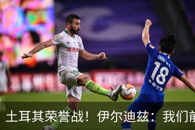 土耳其荣誉战！伊尔迪兹：我们前两场都是更好的一方，向球迷致歉