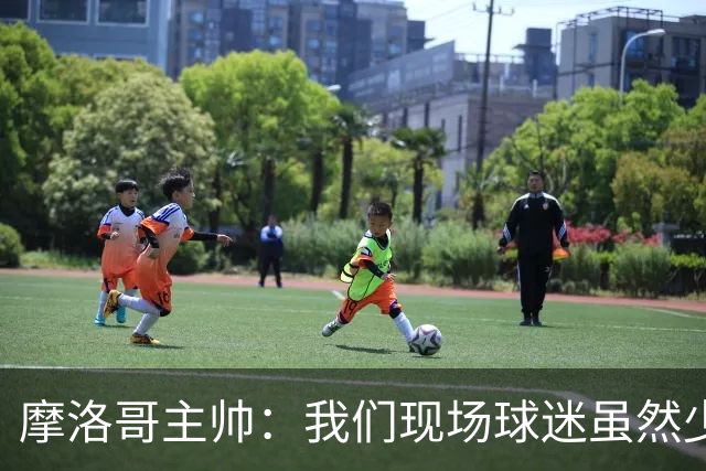 摩洛哥主帅：我们现场球迷虽然少，但声音足够大，希望能保持！