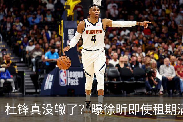 杜锋真没辙了？曝徐昕即使租期满也不回广东 3理由证这是双输结果