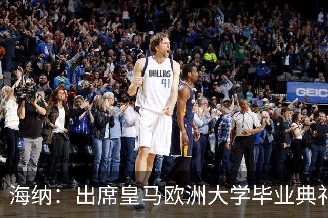 海纳：出席皇马欧洲大学毕业典礼是荣幸 皇马和拜仁有底蕴和认同