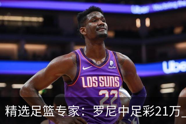 精选足篮专家：罗尼中足彩21万 白衣解球中15万