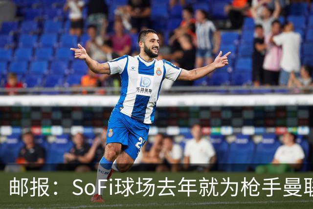 邮报：SoFi球场去年就为枪手曼联友谊赛做准备