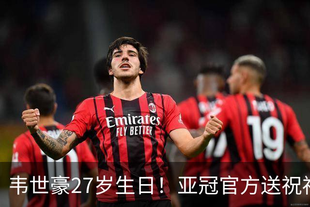 韦世豪27岁生日！亚冠官方送祝福：期待更多闪耀！