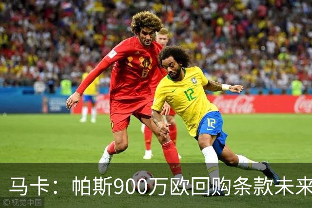 马卡：帕斯900万欧回购条款未来几天生效，皇马将决定球员未来